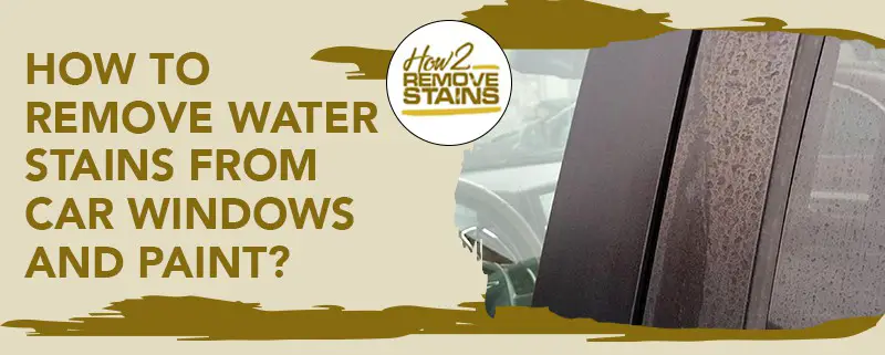 how to remove water stains from car windows and paint