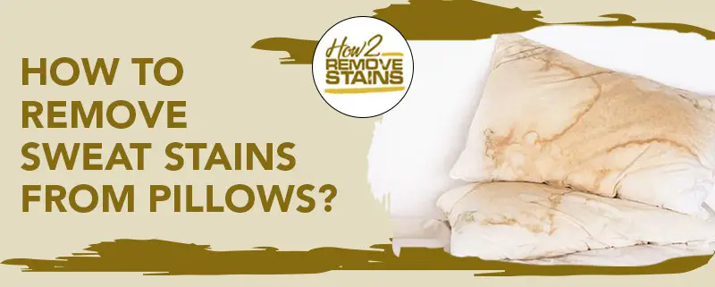 how to remove sweat stains from pillows