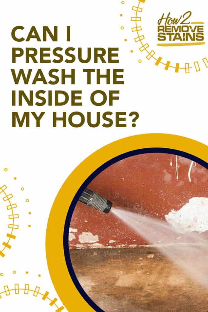Can I pressure wash the inside of my house?