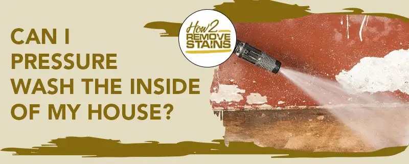 Can I pressure wash the inside of my house?