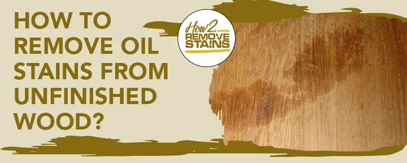 how to remove oil stains from unfinished wood